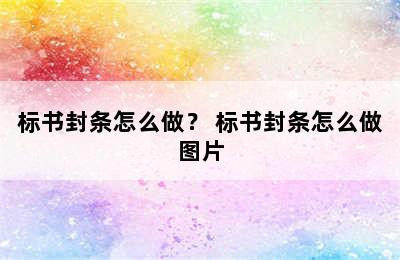 标书封条怎么做？ 标书封条怎么做图片